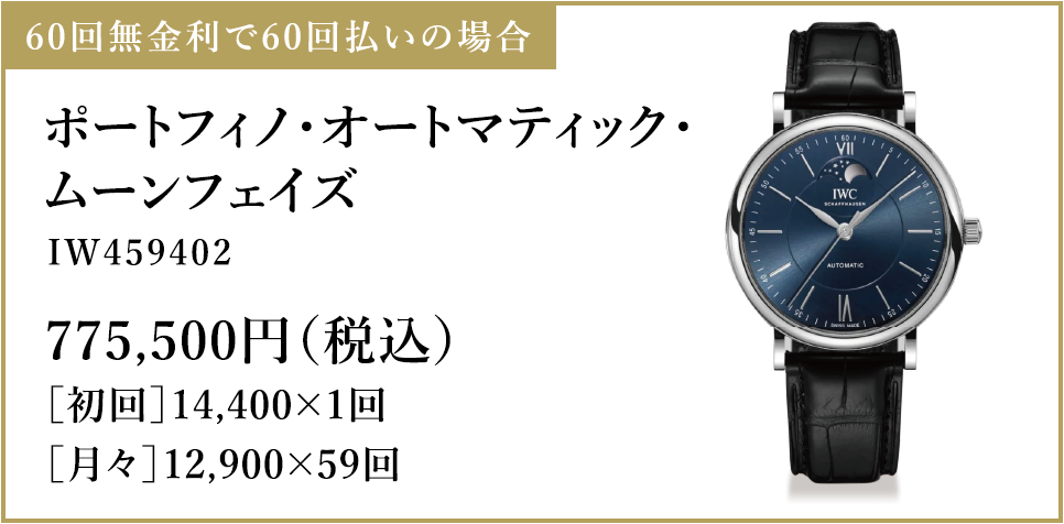 ポートフィノ・オートマティック・ムーンフェイズ(IW459402)775,500円（税込）［初回］14,400×1回［月々］12,900×59回：60回無金利で60回払いの場合