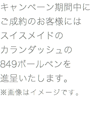 キャンペーン期間中に ご成約のお客様には スイスメイドの カランダッシュの 849ボールペンを 進呈いたします。 ※画像はイメージです。 
