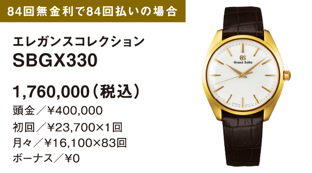 [84回無金利で84回払いの場合]エレガンスコレクション SBGX330 1,760,000（税込） 頭金／￥400,000 初回／￥23,700×1回 月々／￥16,100×83回 ボーナス／￥0