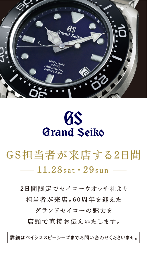 GS担当者が来店する2日間（11.28sat・29sun）2日間限定でセイコーウオッチ社より担当者が来店。60周年を迎えたグランドセイコーの魅力を店頭で直接お伝えいたします。詳細はベイシススピーシーズまでお問い合わせくださいませ。
