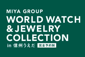 【完全予約制】MIYA GROUP WORLD WATCH & JEWELRY COLLECTION in 信州うえだ